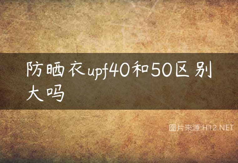 防晒衣upf40和50区别大吗