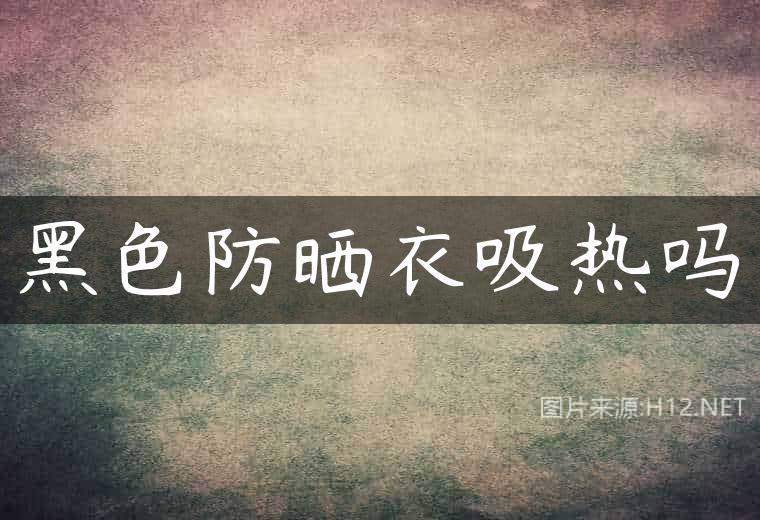黑色防晒衣吸热吗