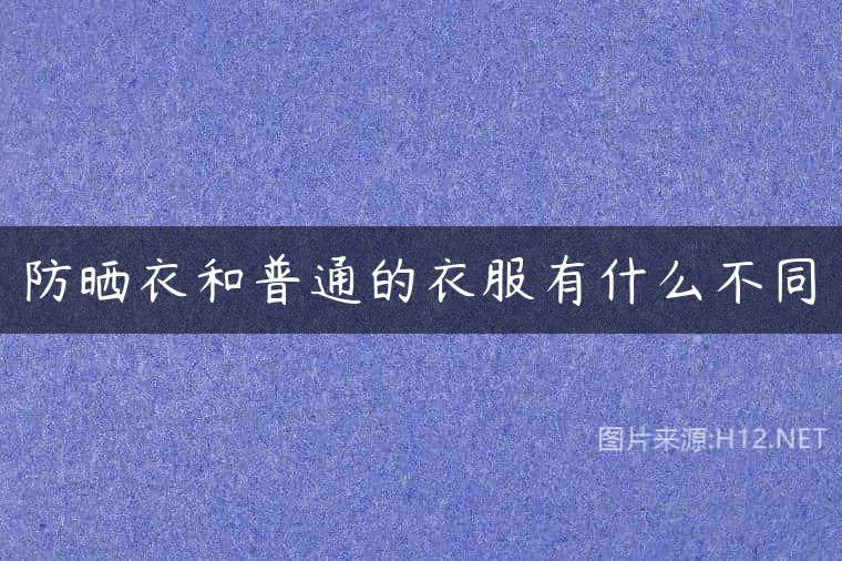 防晒衣和普通的衣服有什么不同