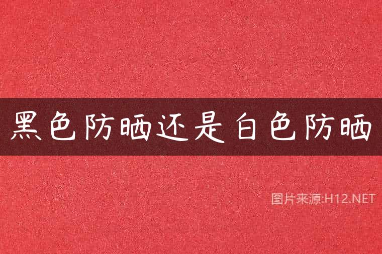 黑色防晒还是白色防晒