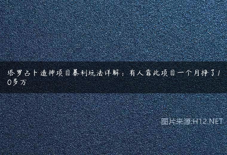 塔罗占卜造神项目暴利玩法详解：有人靠此项目一个月挣了10多万