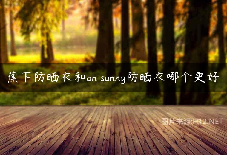 蕉下防晒衣和oh sunny防晒衣哪个更好