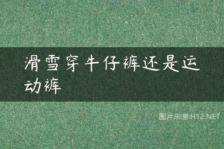 滑雪穿牛仔裤还是运动裤