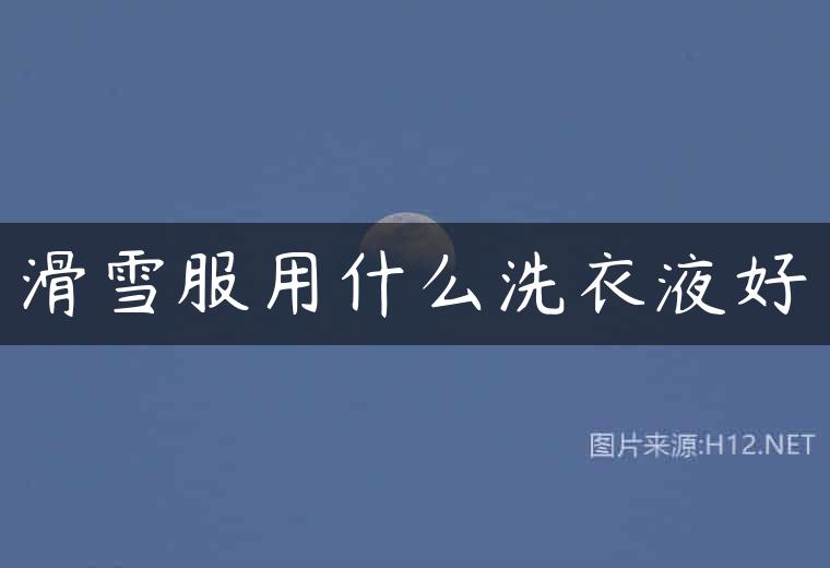 滑雪服用什么洗衣液好