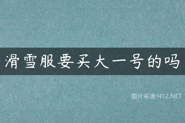 滑雪服要买大一号的吗