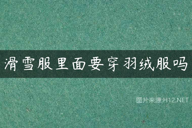 滑雪服里面要穿羽绒服吗