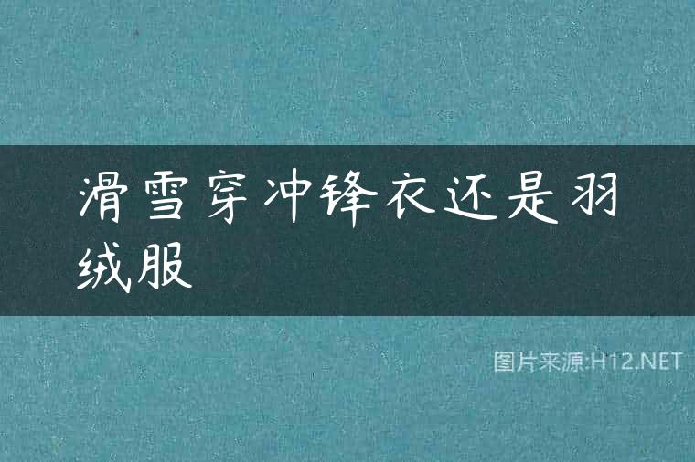 滑雪穿冲锋衣还是羽绒服