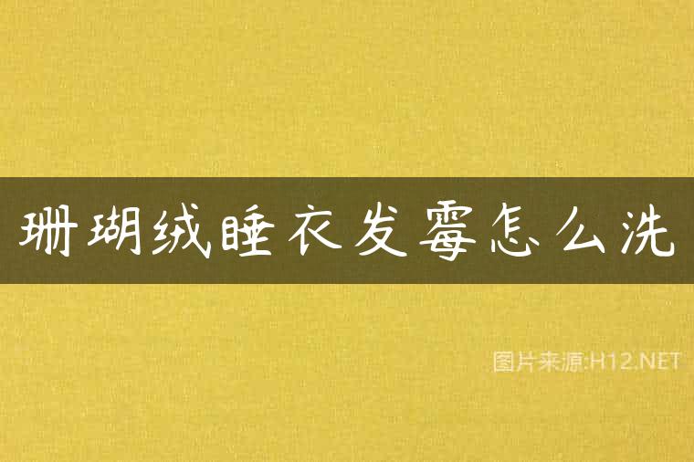 珊瑚绒睡衣发霉怎么洗