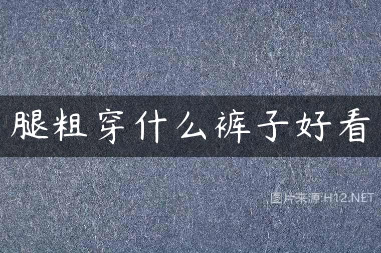 腿粗穿什么裤子好看