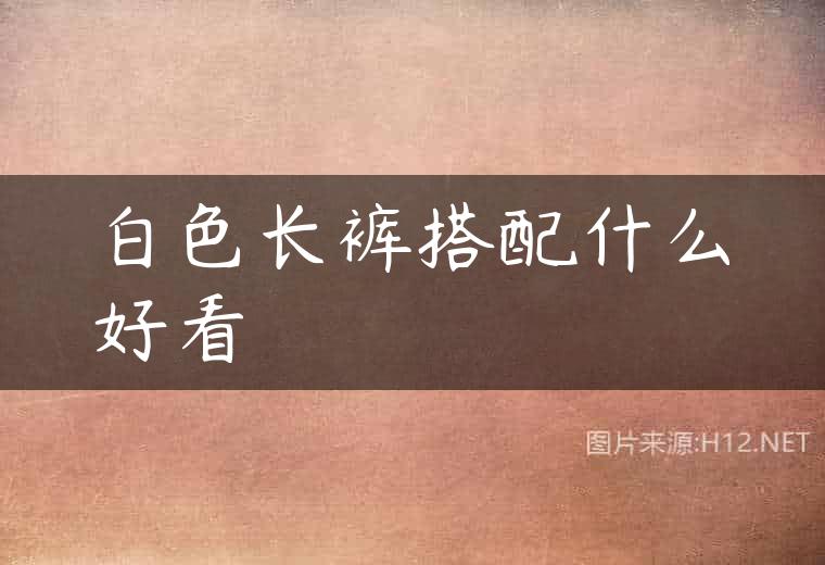 白色长裤搭配什么好看