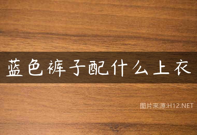 蓝色裤子配什么上衣