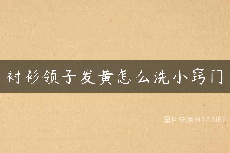衬衫领子发黄怎么洗小窍门
