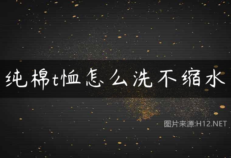 纯棉t恤怎么洗不缩水