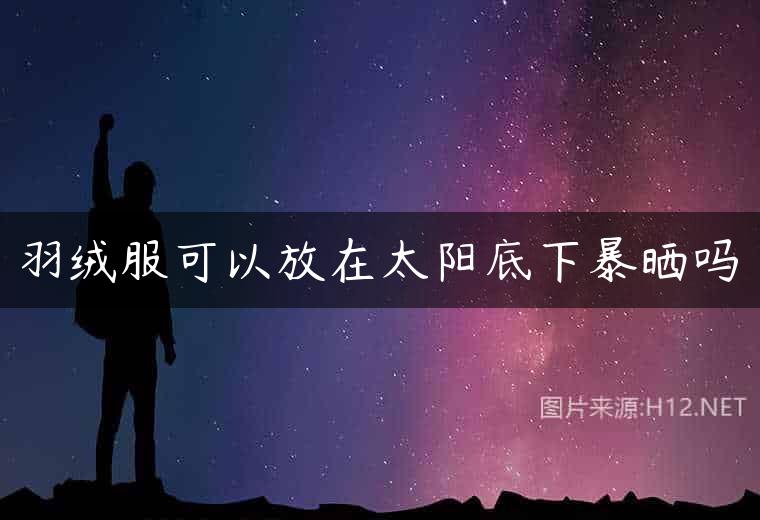 羽绒服可以放在太阳底下暴晒吗