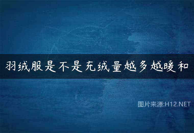 羽绒服是不是充绒量越多越暖和