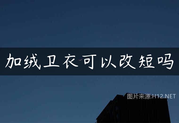 加绒卫衣可以改短吗