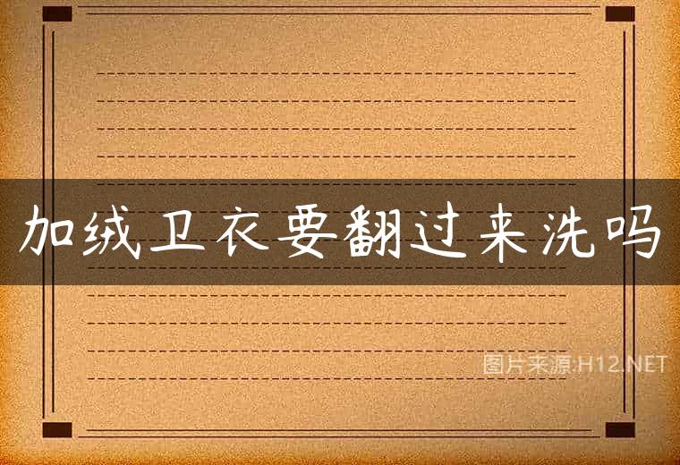 加绒卫衣要翻过来洗吗