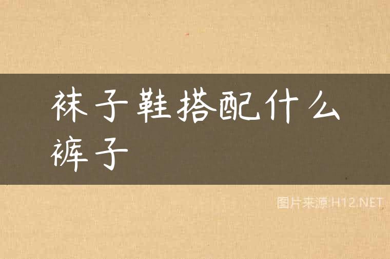 袜子鞋搭配什么裤子