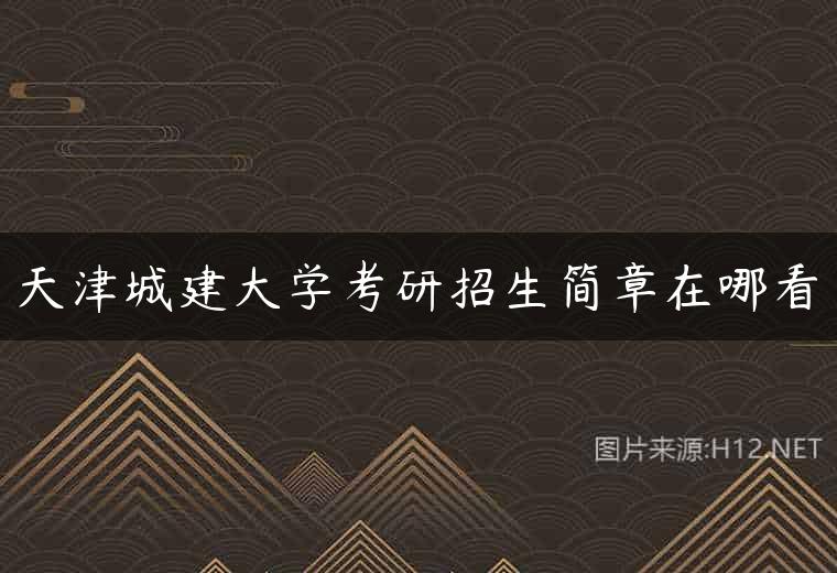 天津城建大学考研招生简章在哪看