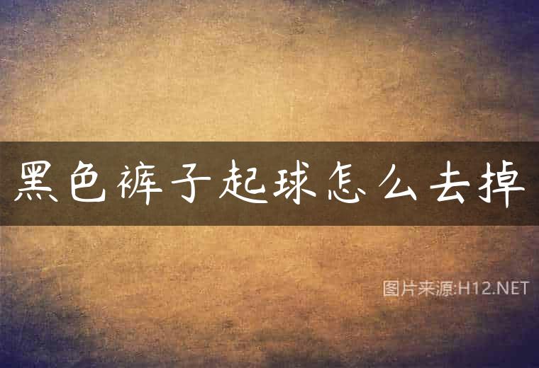 黑色裤子起球怎么去掉