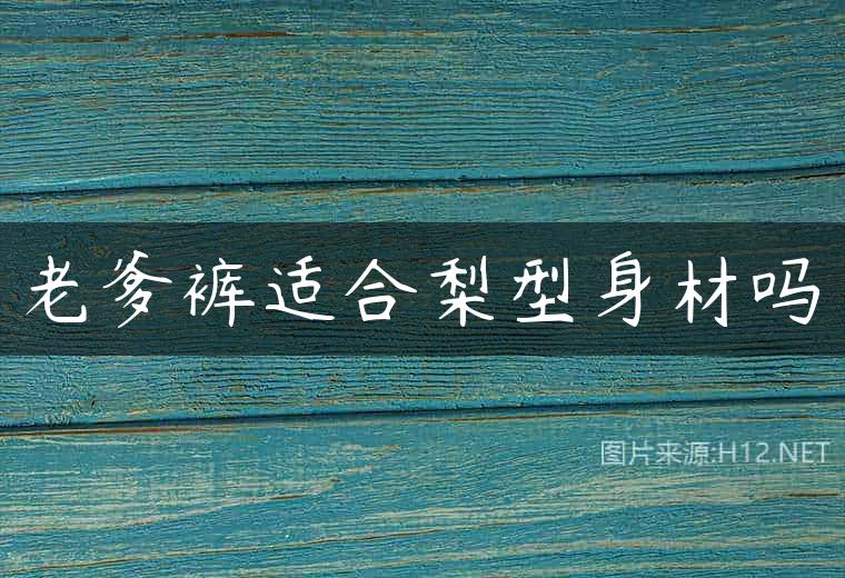 老爹裤适合梨型身材吗