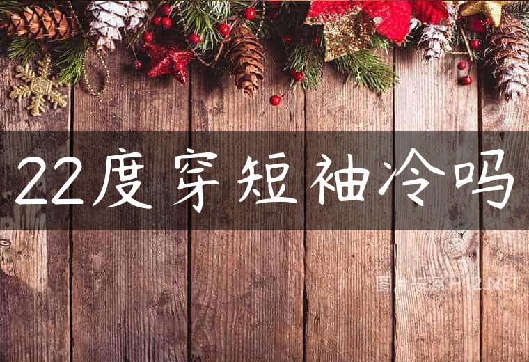 22度穿短袖冷吗