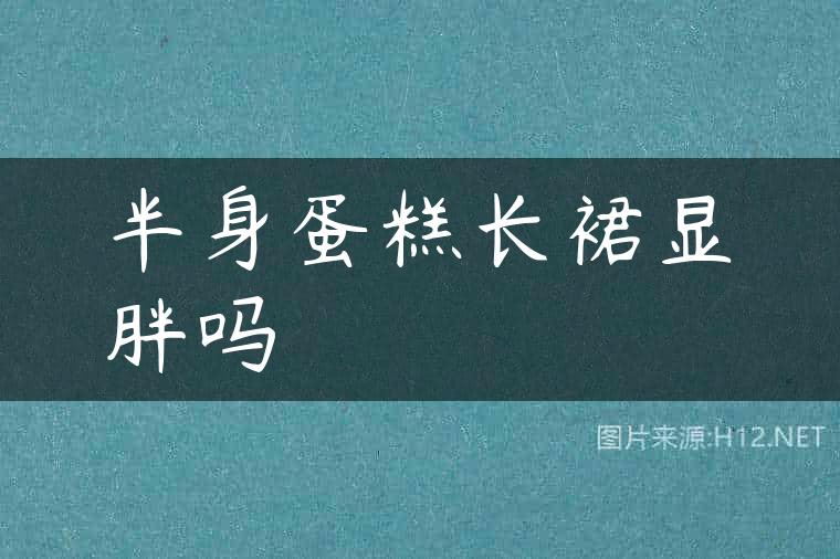 半身蛋糕长裙显胖吗