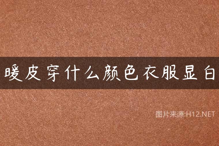 暖皮穿什么颜色衣服显白