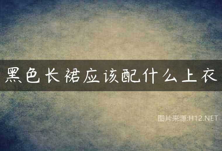 黑色长裙应该配什么上衣