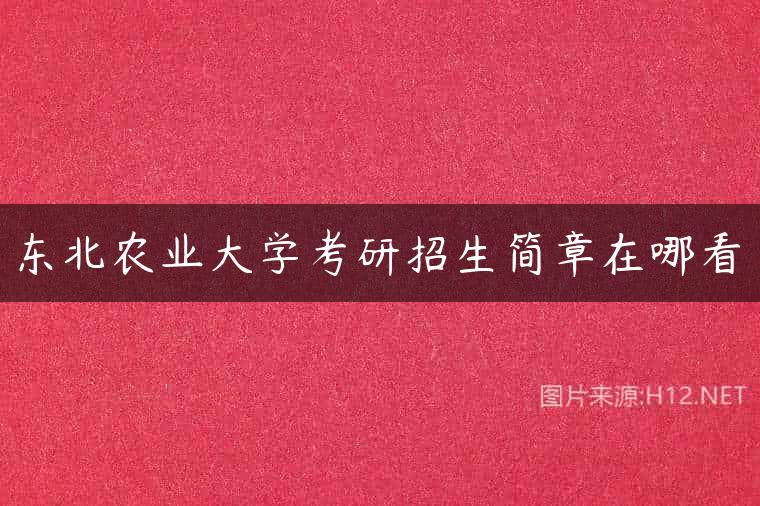 东北农业大学考研招生简章在哪看