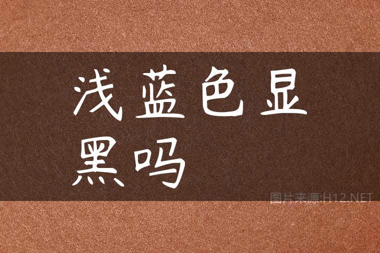 浅蓝色显黑吗
