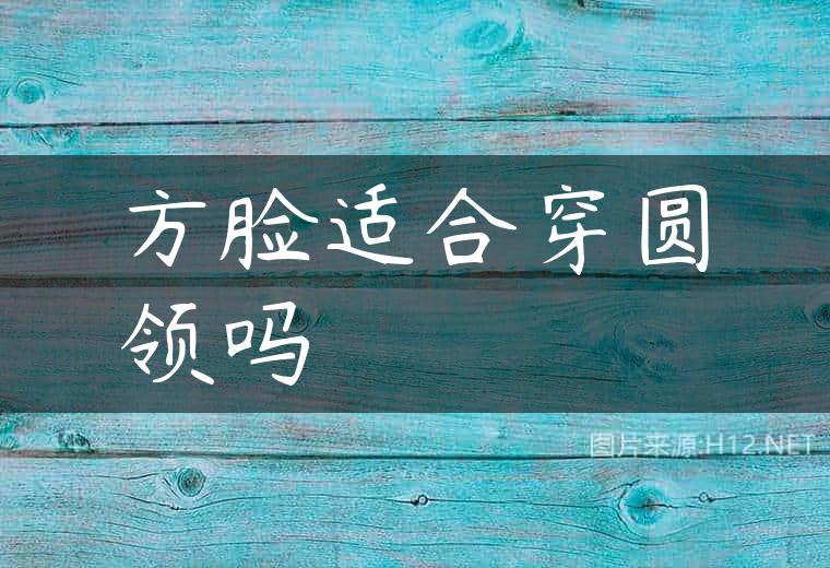 方脸适合穿圆领吗