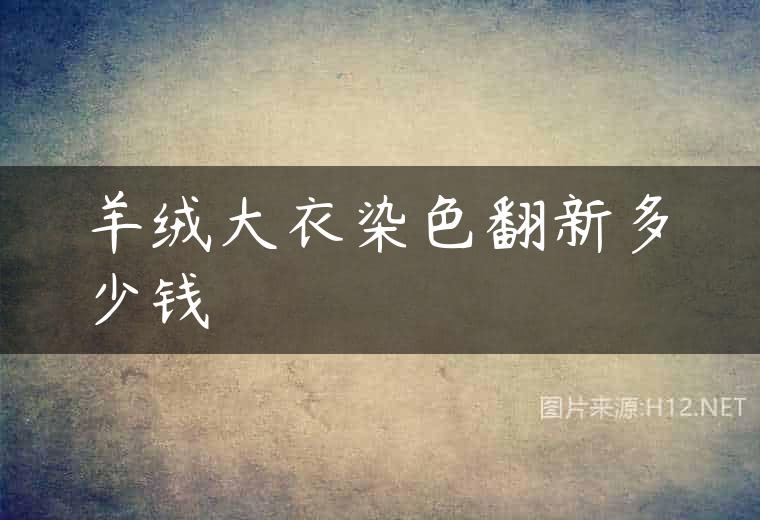羊绒大衣染色翻新多少钱