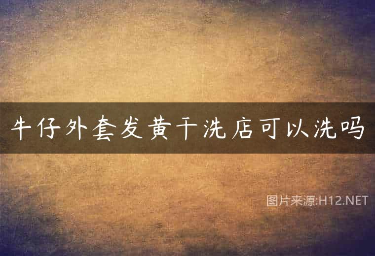 牛仔外套发黄干洗店可以洗吗