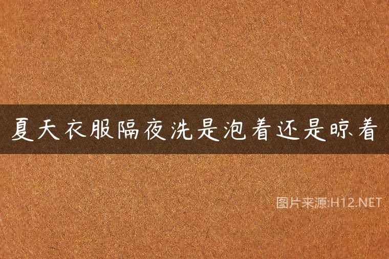 夏天衣服隔夜洗是泡着还是晾着