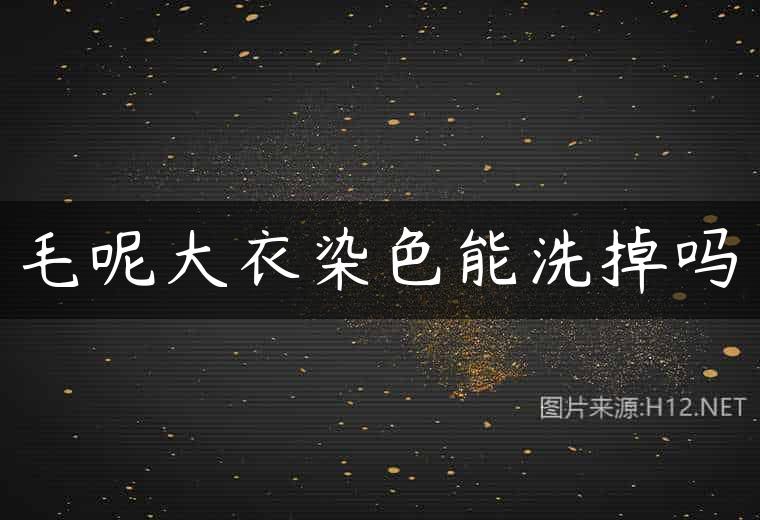 毛呢大衣染色能洗掉吗