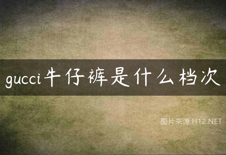 gucci牛仔裤是什么档次