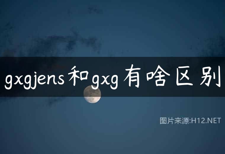 gxgjens和gxg有啥区别