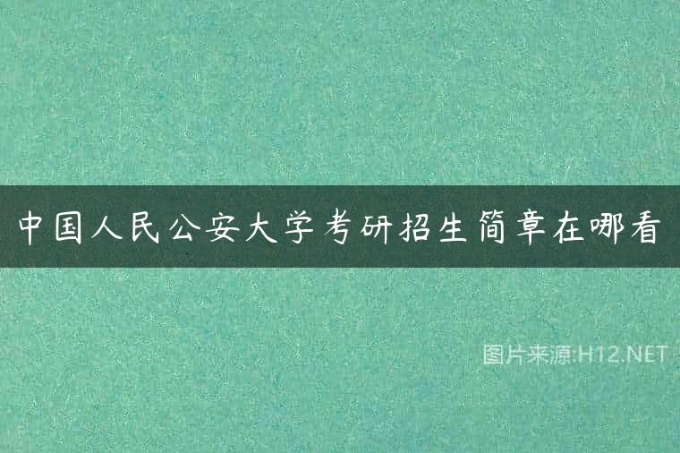 中国人民公安大学考研招生简章在哪看
