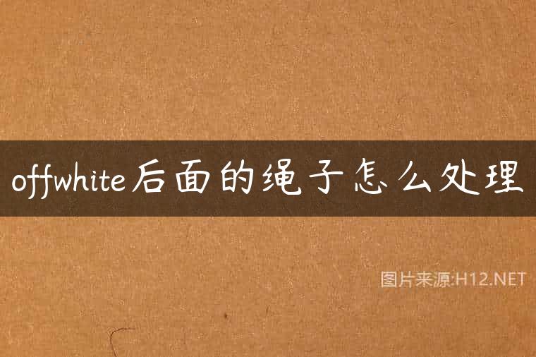 offwhite后面的绳子怎么处理