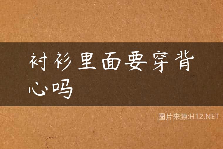 衬衫里面要穿背心吗