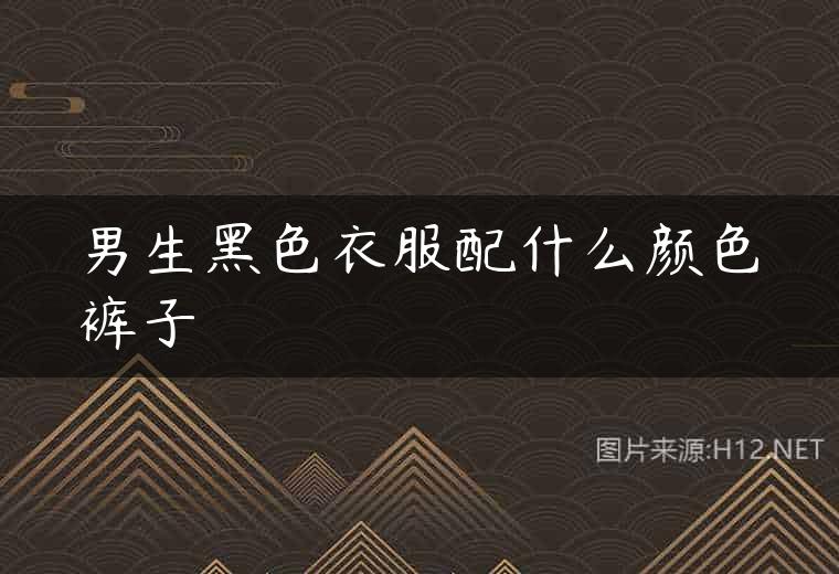 男生黑色衣服配什么颜色裤子