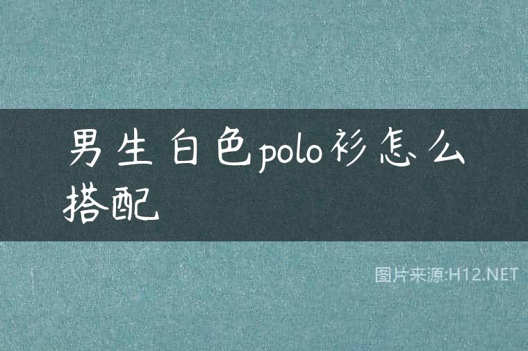 男生白色polo衫怎么搭配