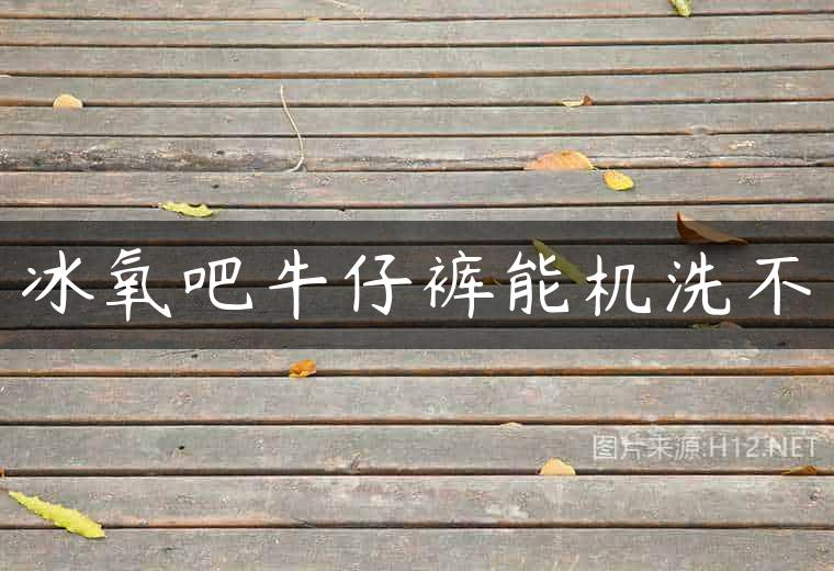 冰氧吧牛仔裤能机洗不