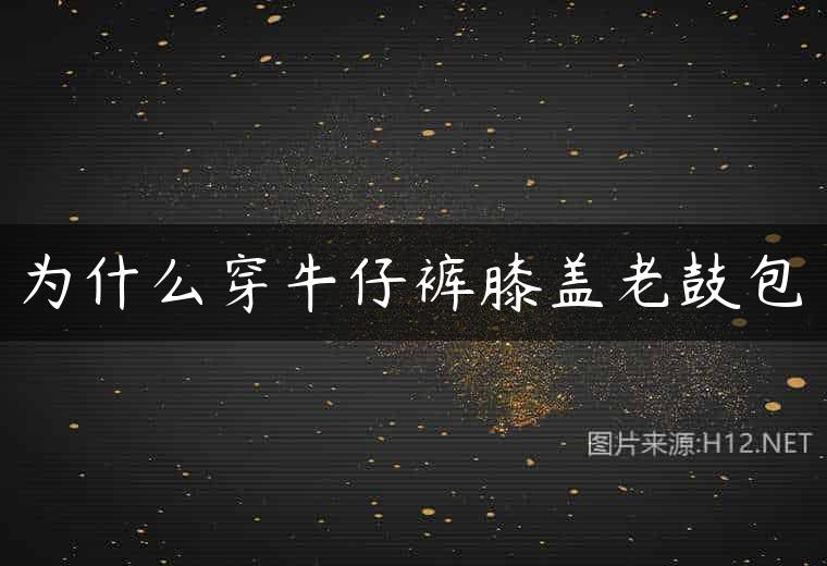 为什么穿牛仔裤膝盖老鼓包