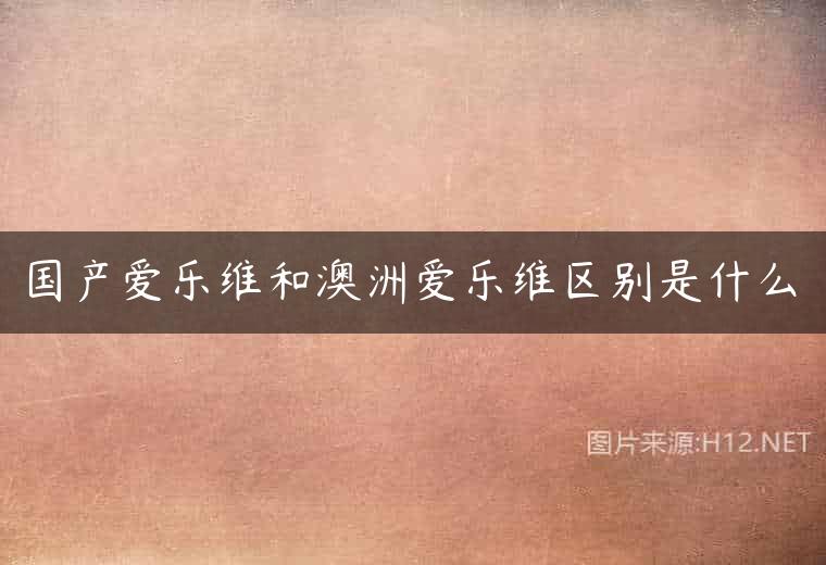国产爱乐维和澳洲爱乐维区别是什么