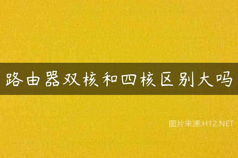 路由器双核和四核区别大吗