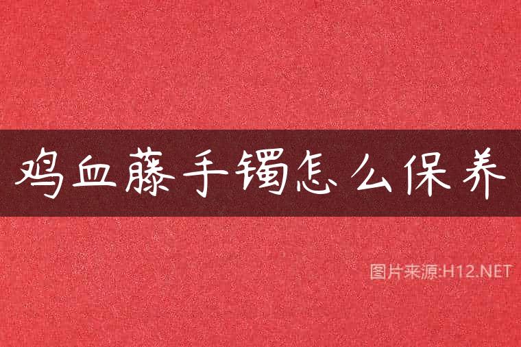 鸡血藤手镯怎么保养