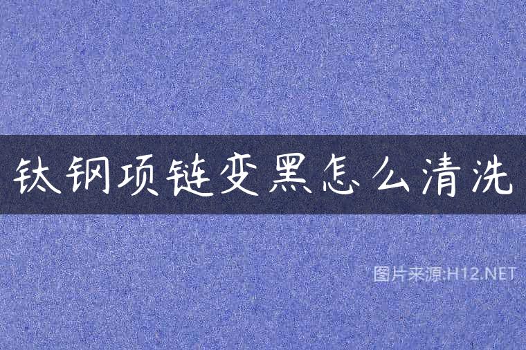 钛钢项链变黑怎么清洗