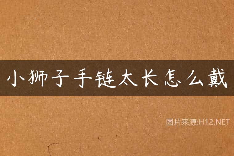 小狮子手链太长怎么戴